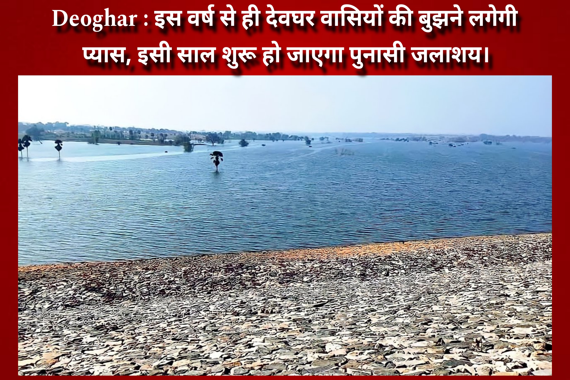 Deoghar : इस वर्ष से ही देवघर वासियों की बुझने लगेगी प्यास, इसी साल शुरू हो जाएगा पुनासी जलाशय।