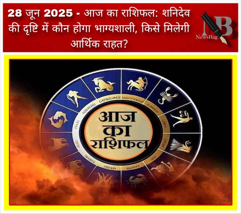 28 जून 2025 – आज का राशिफल: शनिदेव की दृष्टि में कौन होगा भाग्यशाली, किसे मिलेगी आर्थिक राहत?