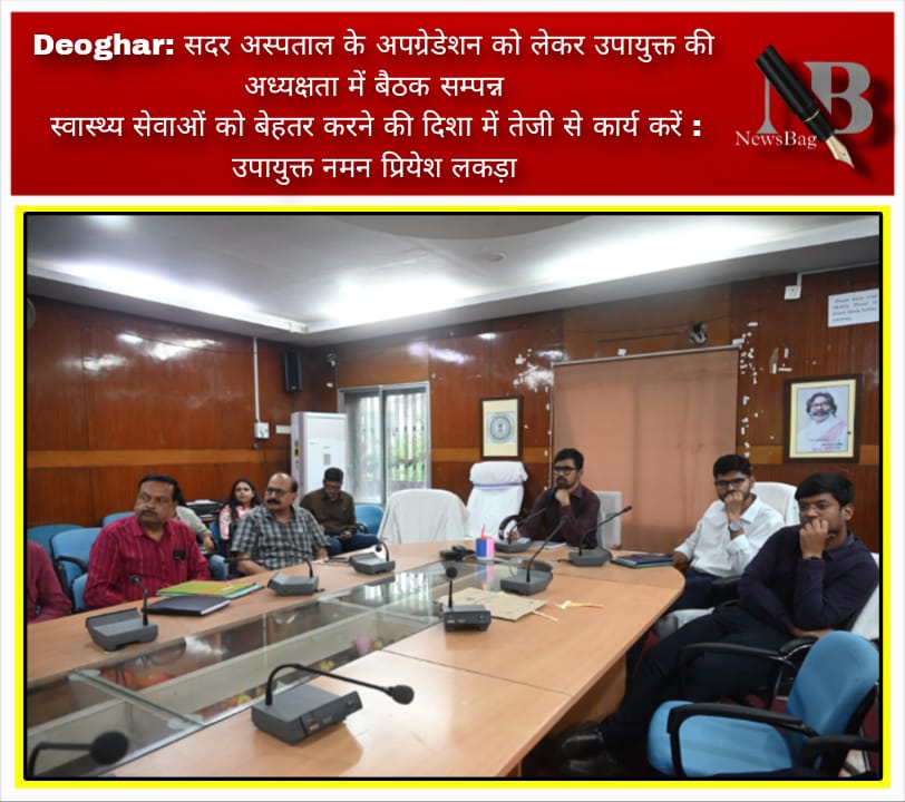 Deoghar: सदर अस्पताल के अपग्रेडेशन को लेकर उपायुक्त की अध्यक्षता में बैठक सम्पन्न स्वास्थ्य सेवाओं को बेहतर करने की दिशा में तेजी से कार्य करें : उपायुक्त नमन प्रियेश लकड़ा