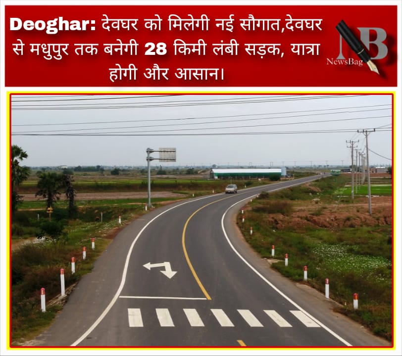 Deoghar: देवघर को मिलेगी नई सौगात,देवघर से मधुपुर तक बनेगी 28 किमी लंबी सड़क, यात्रा होगी और आसान।