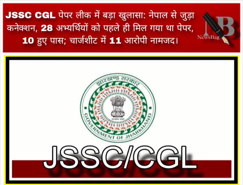 JSSC CGL पेपर लीक में बड़ा खुलासा: नेपाल से जुड़ा कनेक्शन, 28 अभ्यर्थियों को पहले ही मिल गया था पेपर, 10 हुए पास; चार्जशीट में 11 आरोपी नामजद।