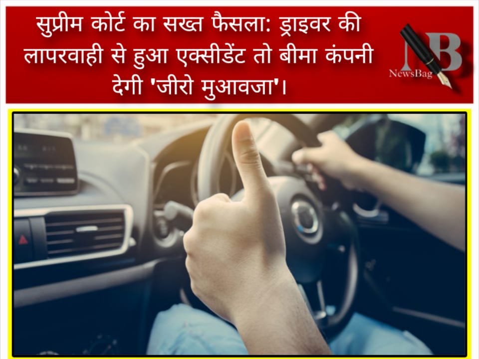 सुप्रीम कोर्ट का सख्त फैसला: ड्राइवर की लापरवाही से हुआ एक्सीडेंट तो बीमा कंपनी देगी ‘जीरो मुआवजा’।