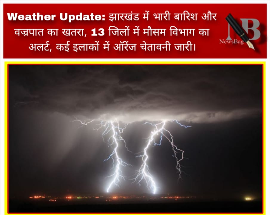 Weather Update: झारखंड में भारी बारिश और वज्रपात का खतरा, 13 जिलों में मौसम विभाग का अलर्ट, कई इलाकों में ऑरेंज चेतावनी जारी।