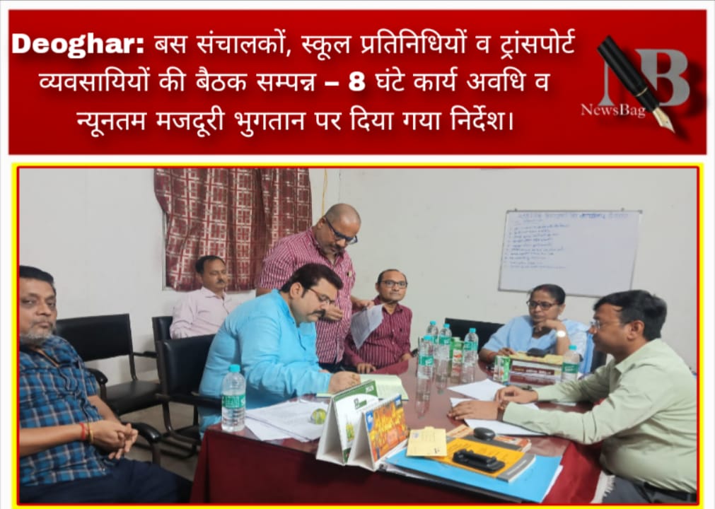 Deoghar: बस संचालकों, स्कूल प्रतिनिधियों व ट्रांसपोर्ट व्यवसायियों की बैठक सम्पन्न – 8 घंटे कार्य अवधि व न्यूनतम मजदूरी भुगतान पर दिया गया निर्देश।