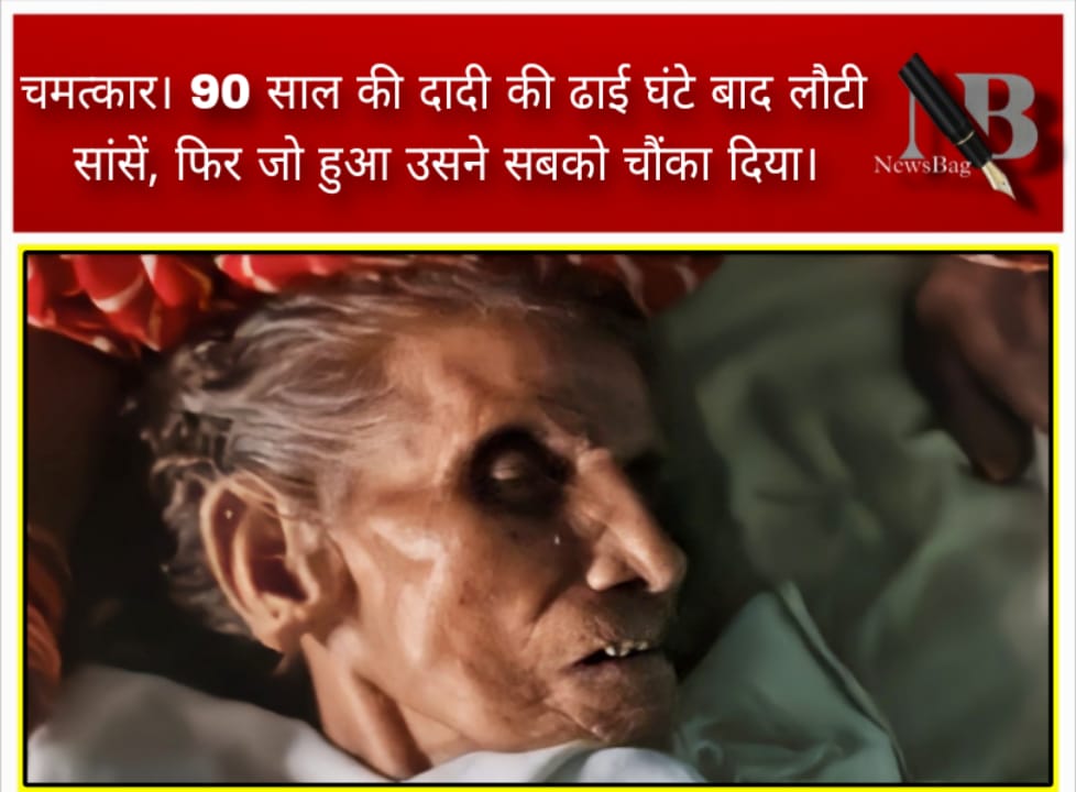 चमत्कार। 90 साल की दादी की ढाई घंटे बाद लौटी सांसें, फिर जो हुआ उसने सबको चौंका दिया।