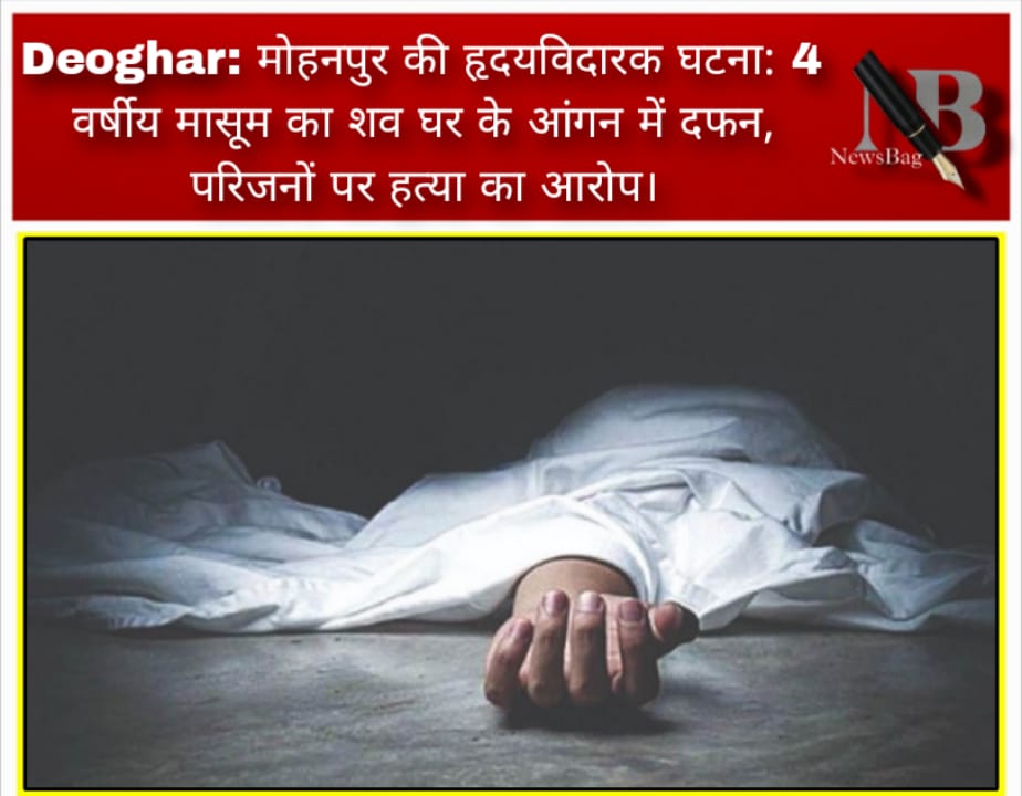 Deoghar: मोहनपुर की हृदयविदारक घटना: 4 वर्षीय मासूम का शव घर के आंगन में दफन, परिजनों पर हत्या का आरोप।