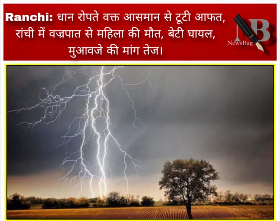 Ranchi: धान रोपते वक्त आसमान से टूटी आफत, रांची में वज्रपात से महिला की मौत, बेटी घायल, मुआवजे की मांग तेज।