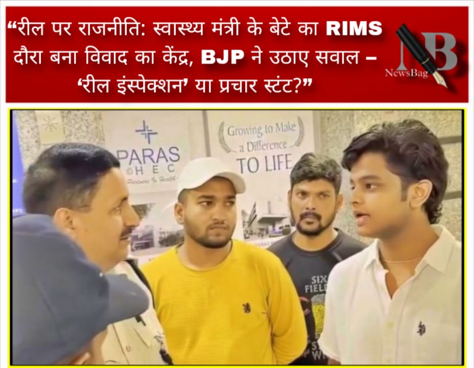 “रील पर राजनीति: स्वास्थ्य मंत्री के बेटे का RIMS दौरा बना विवाद का केंद्र, BJP ने उठाए सवाल – ‘रील इंस्पेक्शन’ या प्रचार स्टंट?”