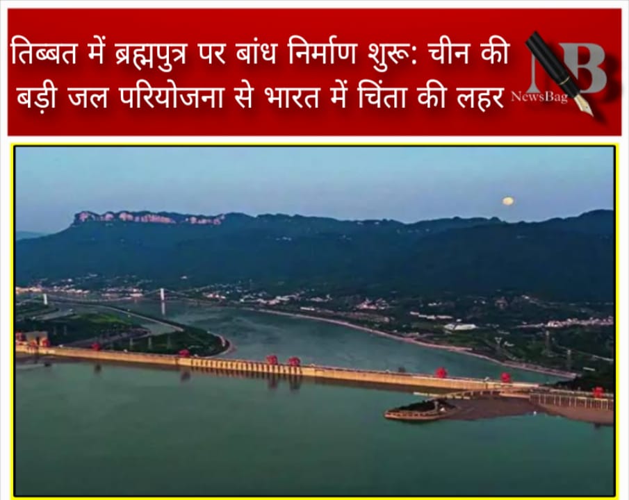 तिब्बत में ब्रह्मपुत्र पर बांध निर्माण शुरू: चीन की बड़ी जल परियोजना से भारत में चिंता की लहर