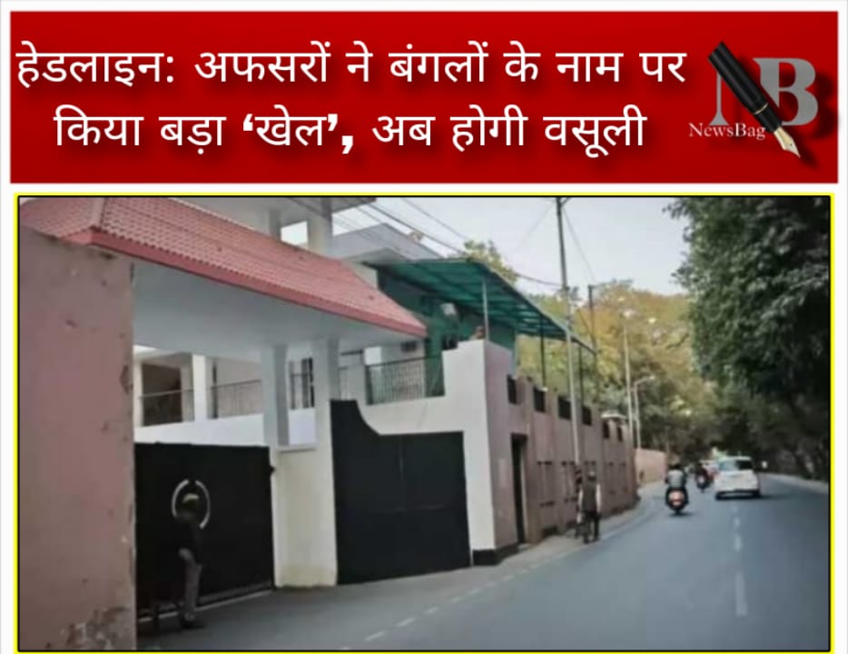 हेडलाइन: अफसरों ने बंगलों के नाम पर किया बड़ा ‘खेल’, अब होगी वसूली