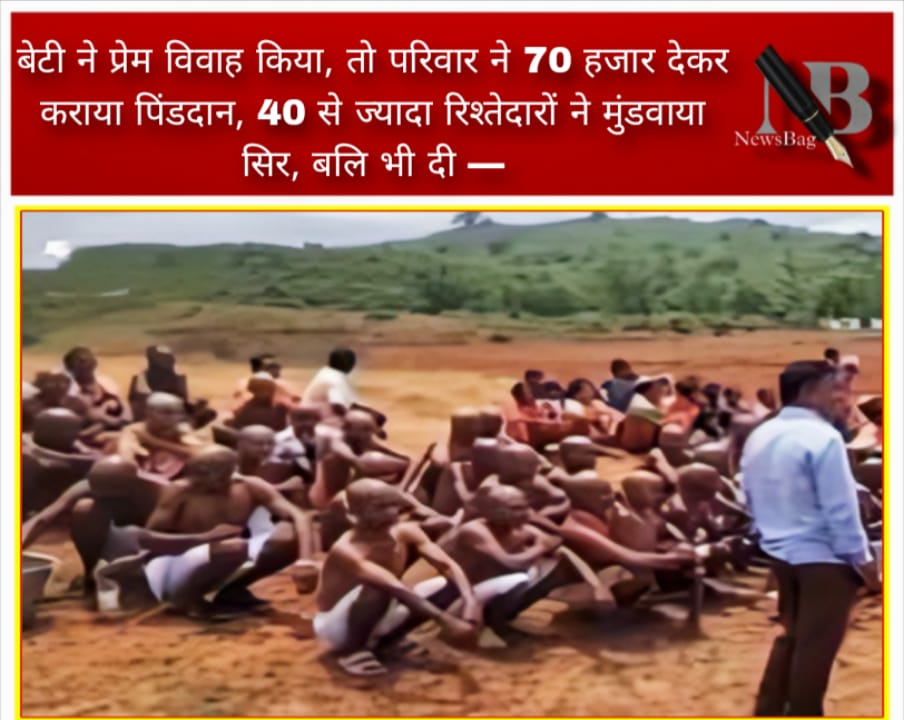 बेटी ने प्रेम विवाह किया, तो परिवार ने 70 हजार देकर कराया पिंडदान, 40 से ज्यादा रिश्तेदारों ने मुंडवाया सिर, बलि भी दी —
