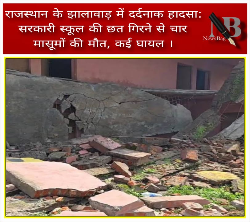 राजस्थान के झालावाड़ में दर्दनाक हादसा: सरकारी स्कूल की छत गिरने से चार मासूमों की मौत, कई घायल ।