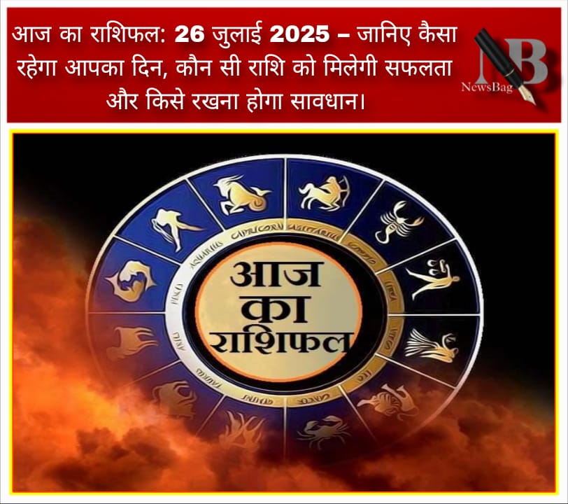 आज का राशिफल: 26 जुलाई 2025 – जानिए कैसा रहेगा आपका दिन, कौन सी राशि को मिलेगी सफलता और किसे रखना होगा सावधान।