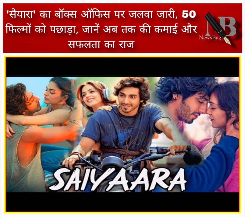 सैयारा’ का बॉक्स ऑफिस पर जलवा जारी, 50 फिल्मों को पछाड़ा, जानें अब तक की कमाई और सफलता का राज