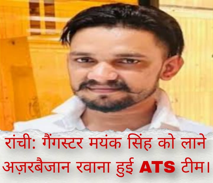 रांची: गैंगस्टर मयंक सिंह को लाने अज़रबैजान रवाना हुई ATS टीम।