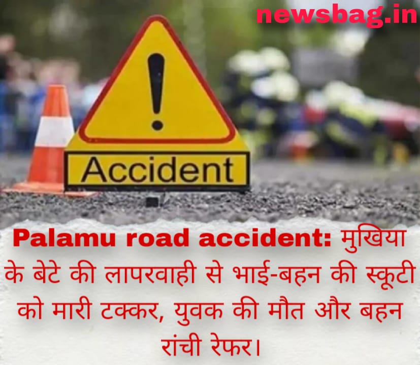 Palamu road accident: मुखिया के बेटे की लापरवाही से भाई-बहन की स्कूटी को मारी टक्कर, युवक की मौत और बहन रांची रेफर।