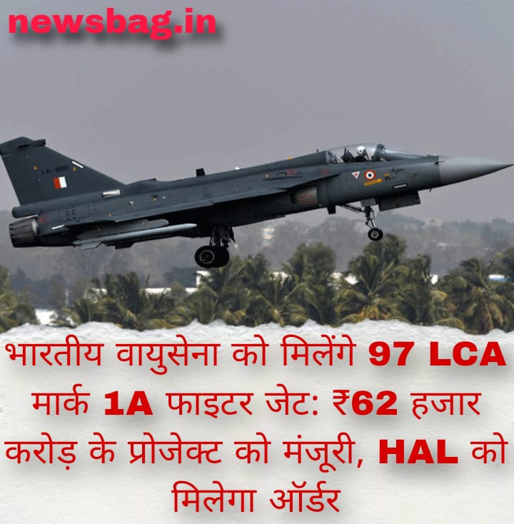 भारतीय वायुसेना को मिलेंगे 97 LCA मार्क 1A फाइटर जेट: ₹62 हजार करोड़ के प्रोजेक्ट को मंजूरी, HAL को मिलेगा ऑर्डर