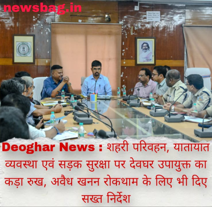 Deoghar News : शहरी परिवहन, यातायात व्यवस्था एवं सड़क सुरक्षा पर देवघर उपायुक्त का कड़ा रुख, अवैध खनन रोकथाम के लिए भी दिए सख्त निर्देश