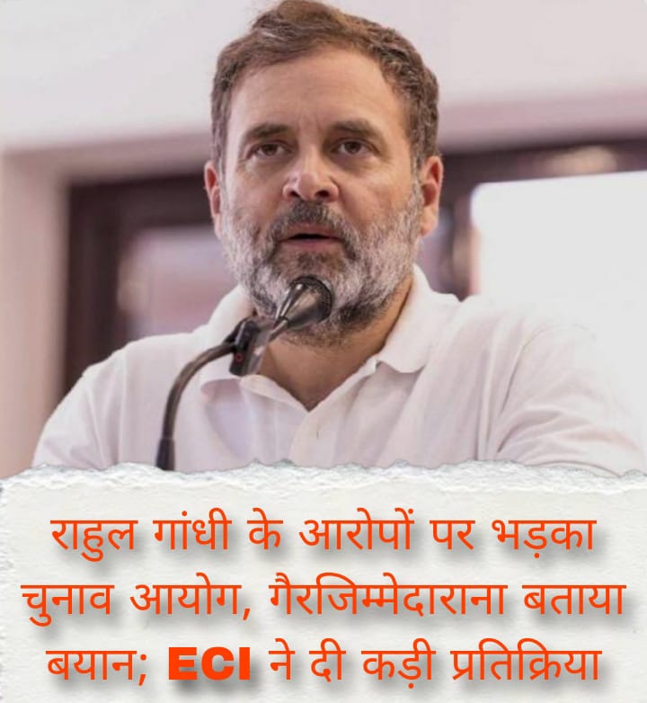 राहुल गांधी के आरोपों पर भड़का चुनाव आयोग, गैरजिम्मेदाराना बताया बयान; ECI ने दी कड़ी प्रतिक्रिया