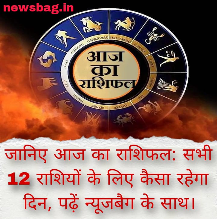 जानिए आज का राशिफल: सभी 12 राशियों के लिए कैसा रहेगा दिन, पढ़ें न्यूजबैग के साथ।