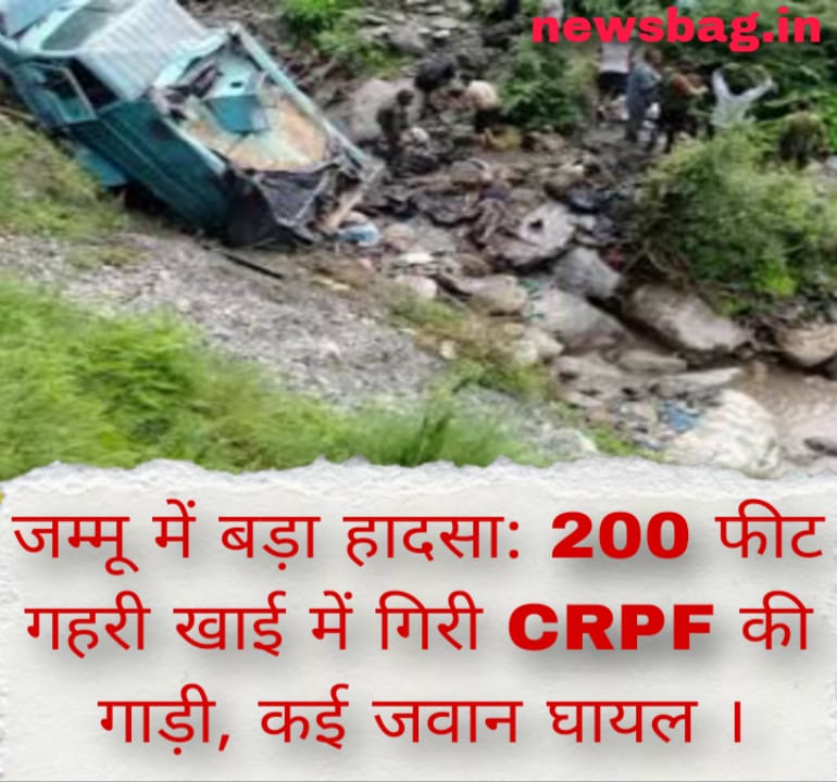जम्मू में बड़ा हादसा: 200 फीट गहरी खाई में गिरी CRPF की गाड़ी, कई जवान घायल ।