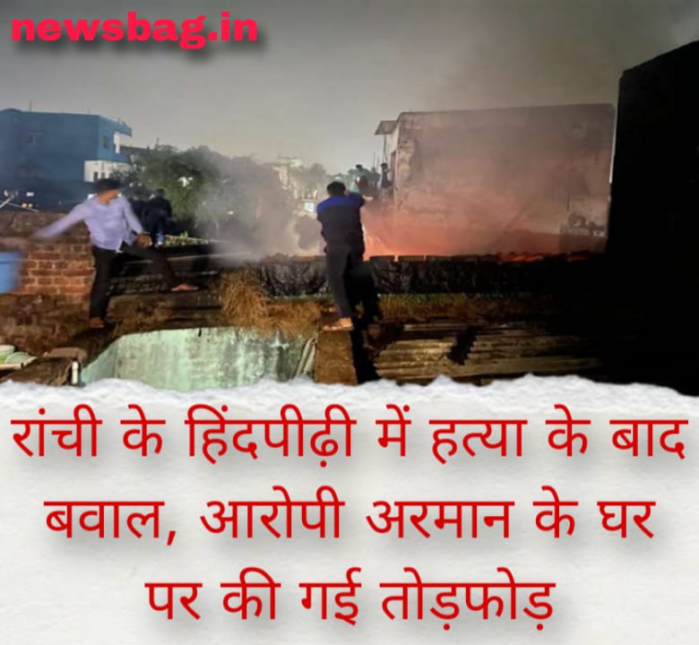 रांची के हिंदपीढ़ी में हत्या के बाद बवाल, आरोपी अरमान के घर पर की गई तोड़फोड़