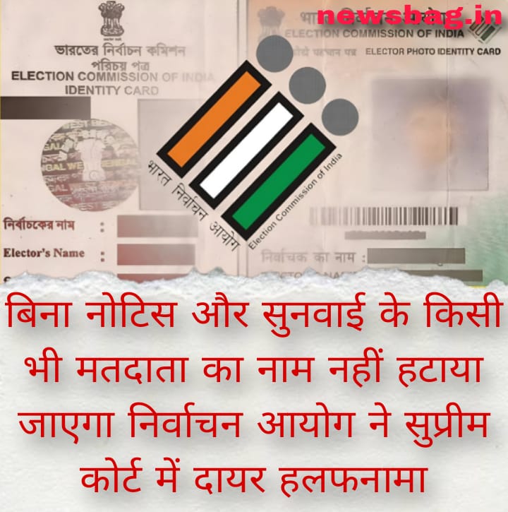 बिना नोटिस और सुनवाई के किसी भी मतदाता का नाम नहीं हटाया जाएगा — निर्वाचन आयोग ने सुप्रीम कोर्ट में दायर हलफनामा