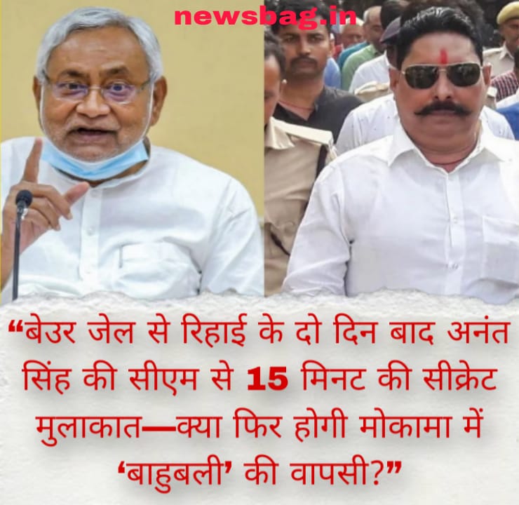 “बेउर जेल से रिहाई के दो दिन बाद अनंत सिंह की सीएम से 15 मिनट की सीक्रेट मुलाकात—क्या फिर होगी मोकामा में ‘बाहुबली’ की वापसी?”