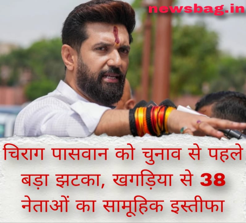 चिराग पासवान को चुनाव से पहले बड़ा झटका,  खगड़िया से 38 नेताओं का सामूहिक इस्तीफा