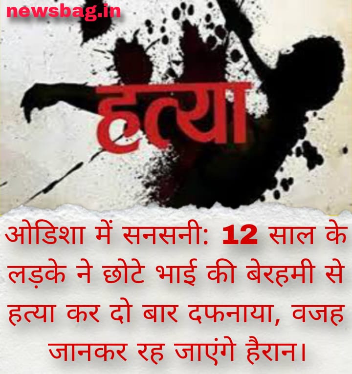 ओडिशा में सनसनी: 12 साल के लड़के ने छोटे भाई की बेरहमी से हत्या कर दो बार दफनाया, वजह जानकर रह जाएंगे हैरान।