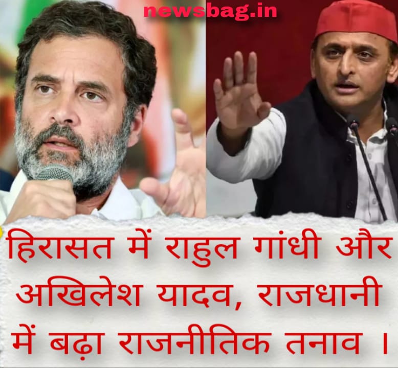 हिरासत में राहुल गांधी और अखिलेश यादव, राजधानी में बढ़ा राजनीतिक तनाव ।