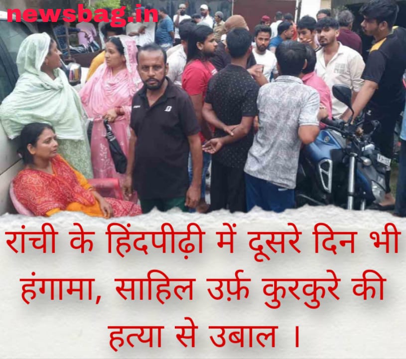 रांची के हिंदपीढ़ी में दूसरे दिन भी हंगामा, साहिल उर्फ़ कुरकुरे की हत्या से उबाल ।