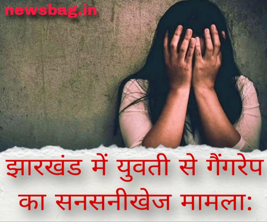 झारखंड में युवती से गैंगरेप का सनसनीखेज मामला: