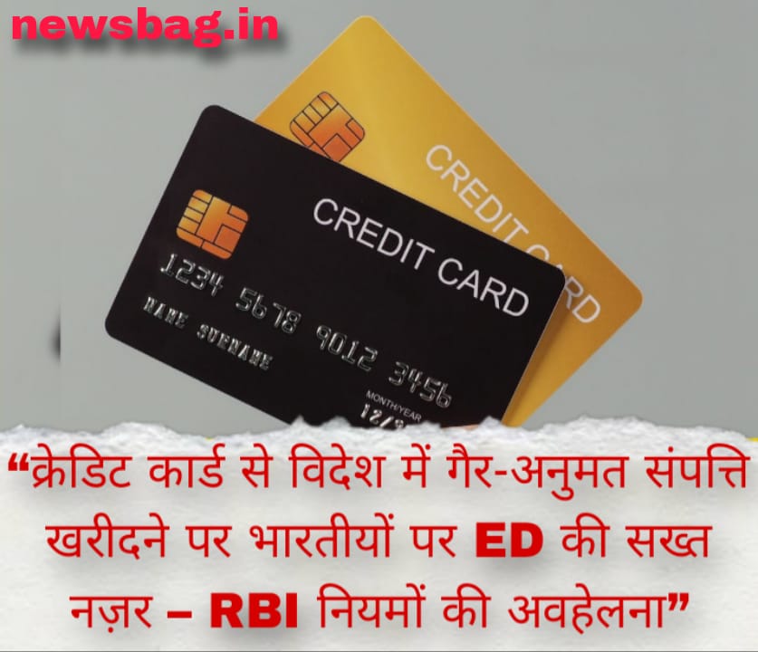 क्रेडिट कार्ड से विदेश में गैर-अनुमत संपत्ति खरीदने पर भारतीयों पर ED की सख्त नज़र – RBI नियमों की अवहेलना”