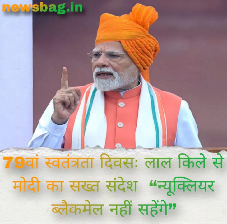 79वां स्वतंत्रता दिवसः लाल किले से मोदी का सख्त संदेश — “न्यूक्लियर ब्लैकमेल नहीं सहेंगे”