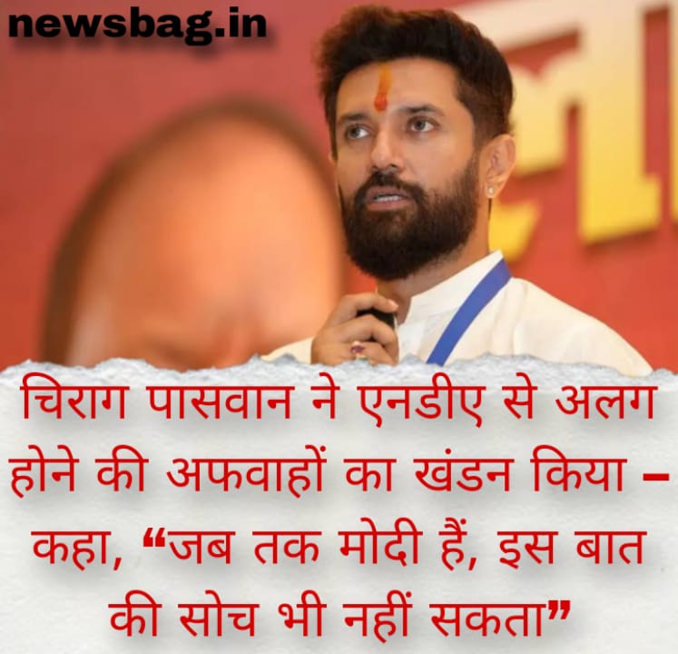 चिराग पासवान ने एनडीए से अलग होने की अफवाहों का खंडन किया – कहा, “जब तक मोदी हैं, इस बात की सोच भी नहीं सकता”