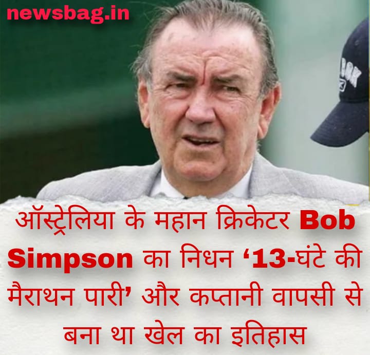 ऑस्ट्रेलिया के महान क्रिकेटर Bob Simpson का निधन – ‘13-घंटे की मैराथन पारी’ और कप्तानी वापसी से बना था खेल का इतिहास