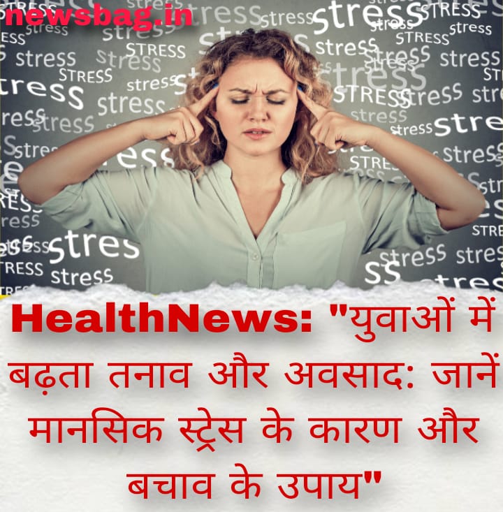 HealthNews: “युवाओं में बढ़ता तनाव और अवसाद: जानें मानसिक स्ट्रेस के कारण और बचाव के उपाय”