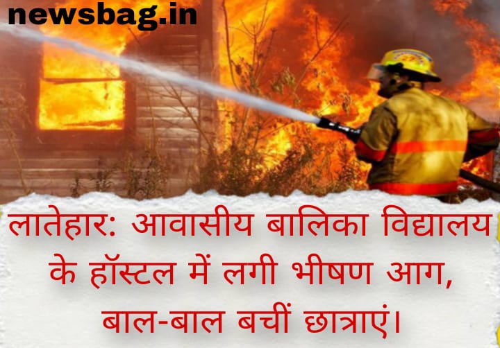लातेहार: आवासीय बालिका विद्यालय के हॉस्टल में लगी भीषण आग, बाल-बाल बचीं छात्राएं।