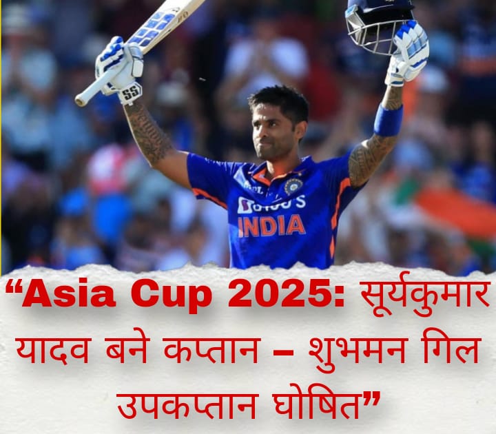 “Asia Cup 2025: सूर्यकुमार यादव बने कप्तान – शुभमन गिल उपकप्तान घोषित”